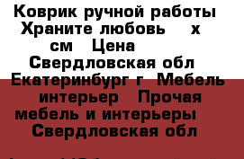 Коврик ручной работы “Храните любовь“ 50х60 см › Цена ­ 470 - Свердловская обл., Екатеринбург г. Мебель, интерьер » Прочая мебель и интерьеры   . Свердловская обл.